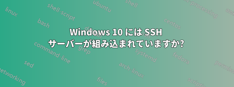 Windows 10 には SSH サーバーが組み込まれていますか?