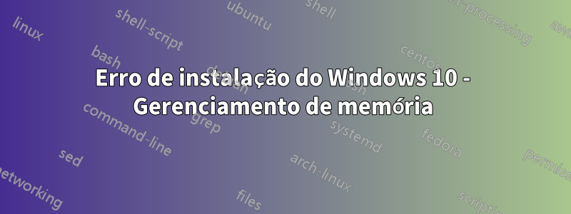 Erro de instalação do Windows 10 - Gerenciamento de memória