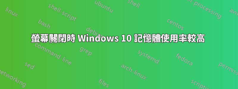 螢幕關閉時 Windows 10 記憶體使用率較高