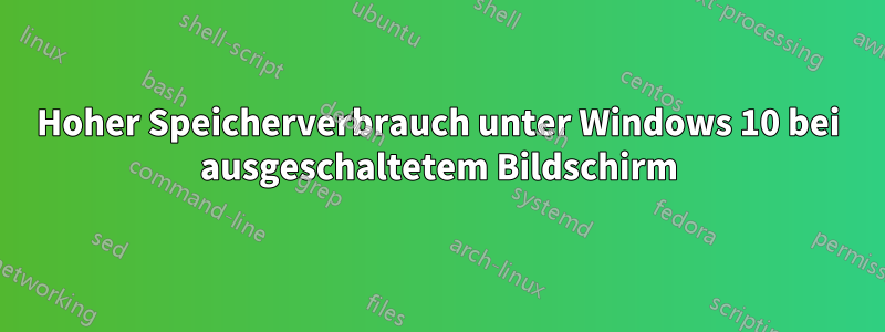 Hoher Speicherverbrauch unter Windows 10 bei ausgeschaltetem Bildschirm
