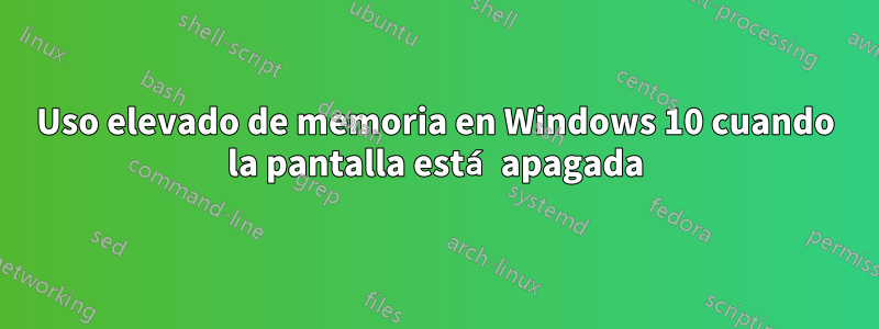 Uso elevado de memoria en Windows 10 cuando la pantalla está apagada