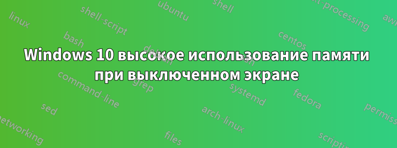 Windows 10 высокое использование памяти при выключенном экране