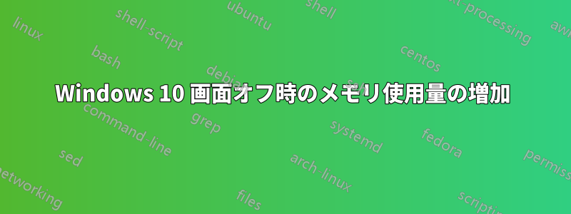 Windows 10 画面オフ時のメモリ使用量の増加