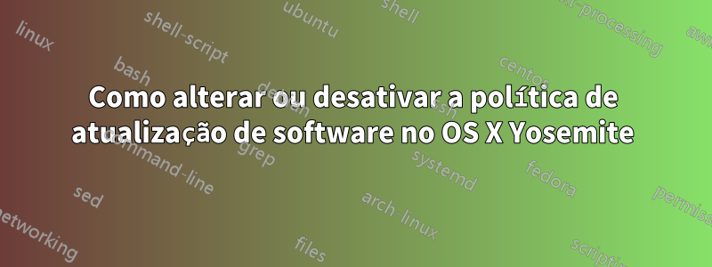 Como alterar ou desativar a política de atualização de software no OS X Yosemite