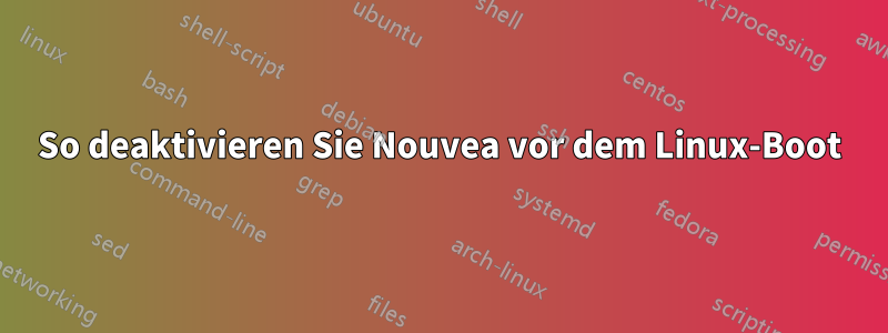 So deaktivieren Sie Nouvea vor dem Linux-Boot