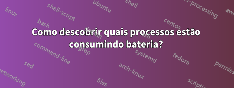 Como descobrir quais processos estão consumindo bateria?