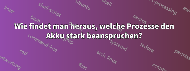 Wie findet man heraus, welche Prozesse den Akku stark beanspruchen?