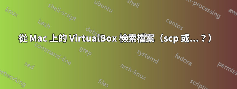 從 Mac 上的 VirtualBox 檢索檔案（scp 或...？）
