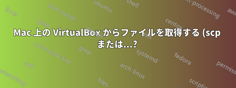 Mac 上の VirtualBox からファイルを取得する (scp または...?)