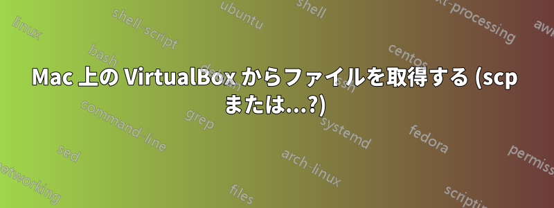 Mac 上の VirtualBox からファイルを取得する (scp または...?)