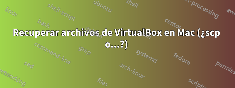 Recuperar archivos de VirtualBox en Mac (¿scp o...?)