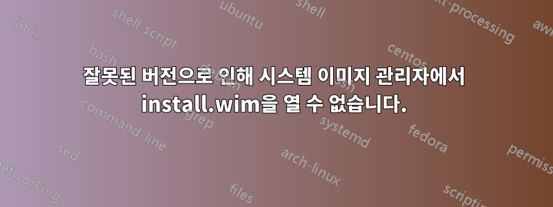 잘못된 버전으로 인해 시스템 이미지 관리자에서 install.wim을 열 수 없습니다.