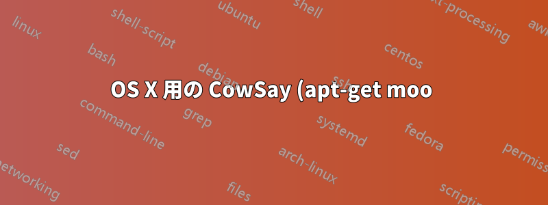 OS X 用の CowSay (apt-get moo) ですか?