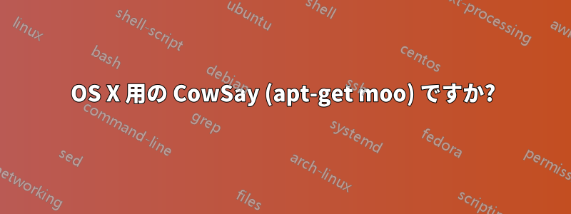 OS X 用の CowSay (apt-get moo) ですか?