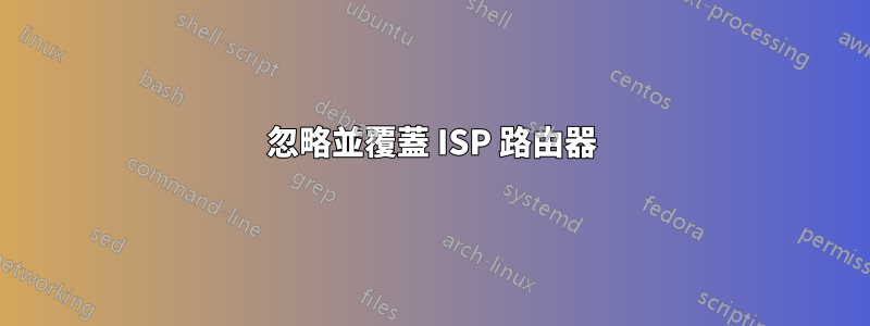 忽略並覆蓋 ISP 路由器