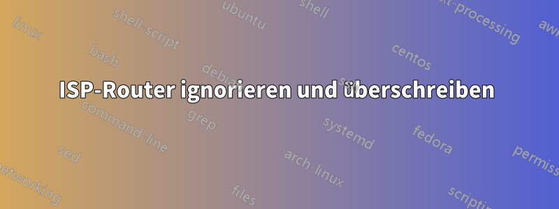 ISP-Router ignorieren und überschreiben