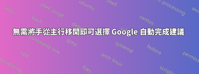 無需將手從主行移開即可選擇 Google 自動完成建議