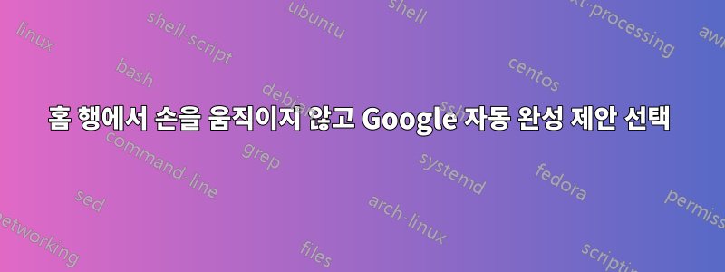 홈 행에서 손을 움직이지 않고 Google 자동 완성 제안 선택