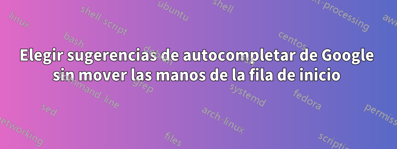 Elegir sugerencias de autocompletar de Google sin mover las manos de la fila de inicio