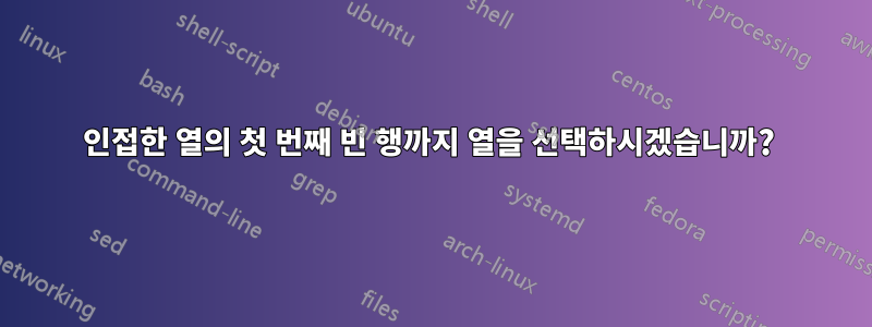 인접한 열의 첫 번째 빈 행까지 열을 선택하시겠습니까? 
