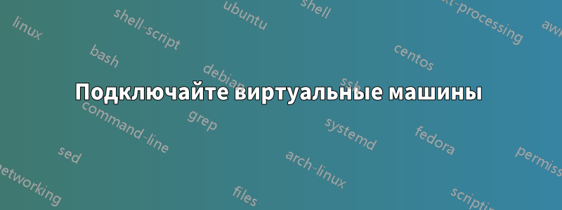 Подключайте виртуальные машины