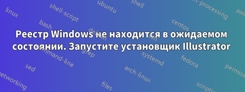 Реестр Windows не находится в ожидаемом состоянии. Запустите установщик Illustrator
