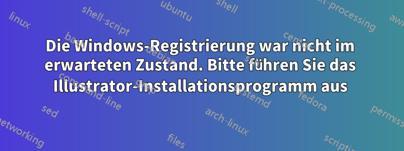 Die Windows-Registrierung war nicht im erwarteten Zustand. Bitte führen Sie das Illustrator-Installationsprogramm aus