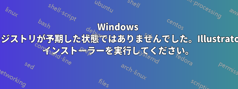 Windows レジストリが予期した状態ではありませんでした。Illustrator インストーラーを実行してください。