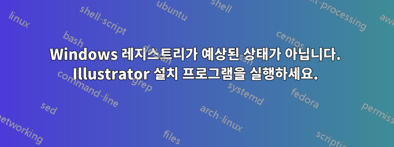 Windows 레지스트리가 예상된 상태가 아닙니다. Illustrator 설치 프로그램을 실행하세요.