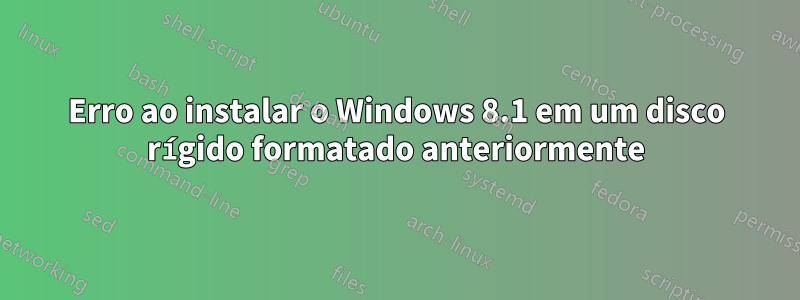 Erro ao instalar o Windows 8.1 em um disco rígido formatado anteriormente