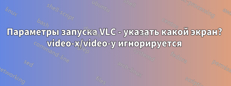 Параметры запуска VLC - указать какой экран? video-x/video-y игнорируется