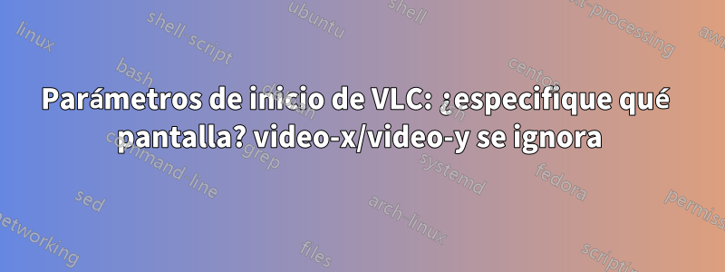 Parámetros de inicio de VLC: ¿especifique qué pantalla? video-x/video-y se ignora