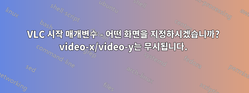 VLC 시작 매개변수 - 어떤 화면을 지정하시겠습니까? video-x/video-y는 무시됩니다.