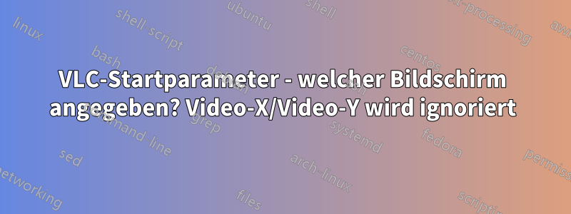 VLC-Startparameter - welcher Bildschirm angegeben? Video-X/Video-Y wird ignoriert