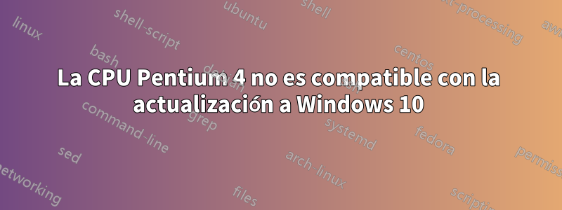La CPU Pentium 4 no es compatible con la actualización a Windows 10
