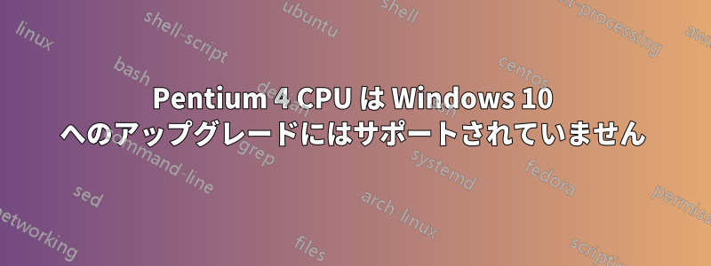 Pentium 4 CPU は Windows 10 へのアップグレードにはサポートされていません