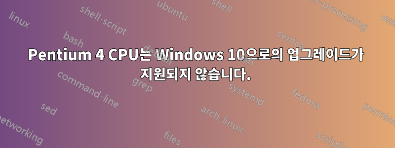 Pentium 4 CPU는 Windows 10으로의 업그레이드가 지원되지 않습니다.