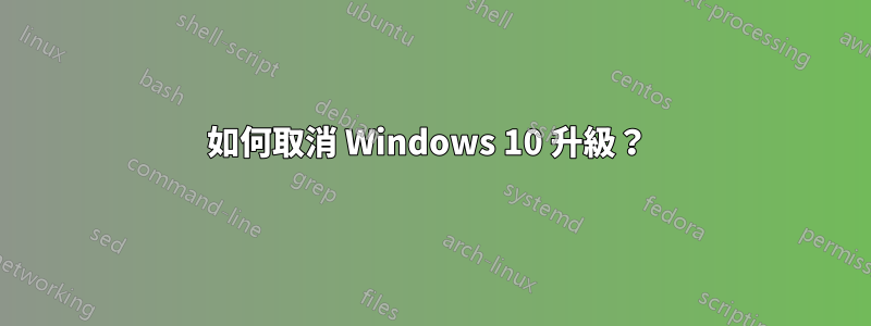如何取消 Windows 10 升級？ 