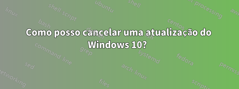 Como posso cancelar uma atualização do Windows 10? 
