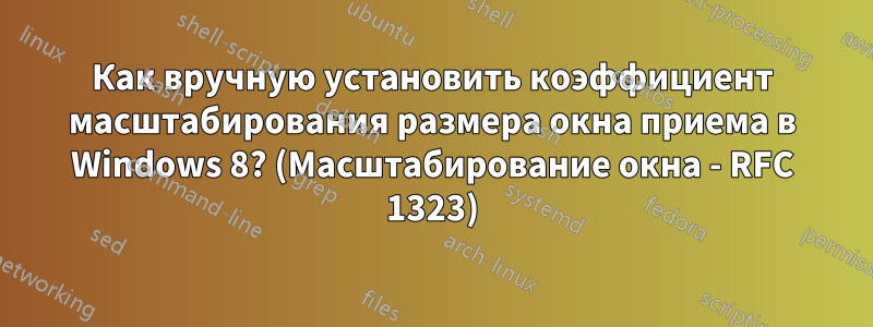 Как вручную установить коэффициент масштабирования размера окна приема в Windows 8? (Масштабирование окна - RFC 1323)
