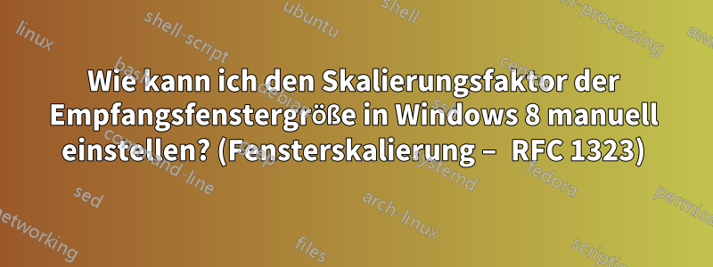 Wie kann ich den Skalierungsfaktor der Empfangsfenstergröße in Windows 8 manuell einstellen? (Fensterskalierung – RFC 1323)