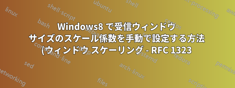 Windows8 で受信ウィンドウ サイズのスケール係数を手動で設定する方法 (ウィンドウ スケーリング - RFC 1323)