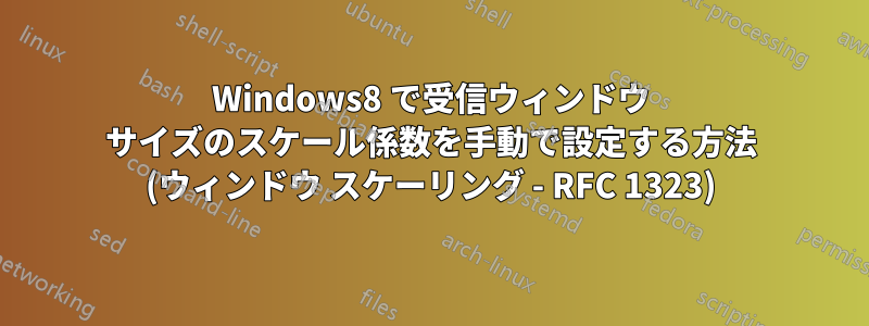 Windows8 で受信ウィンドウ サイズのスケール係数を手動で設定する方法 (ウィンドウ スケーリング - RFC 1323)