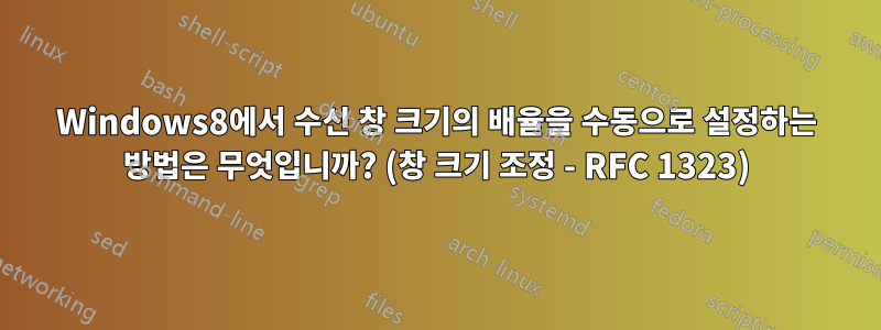 Windows8에서 수신 창 크기의 배율을 수동으로 설정하는 방법은 무엇입니까? (창 크기 조정 - RFC 1323)