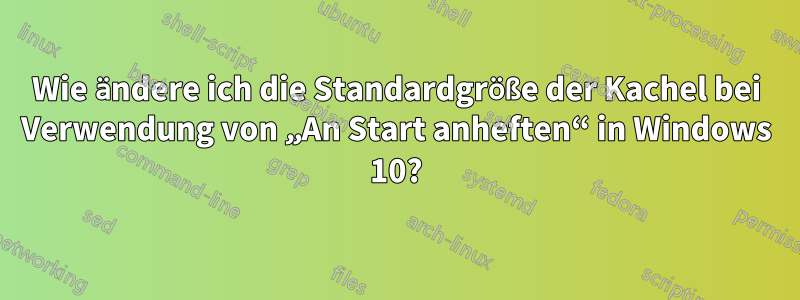 Wie ändere ich die Standardgröße der Kachel bei Verwendung von „An Start anheften“ in Windows 10?