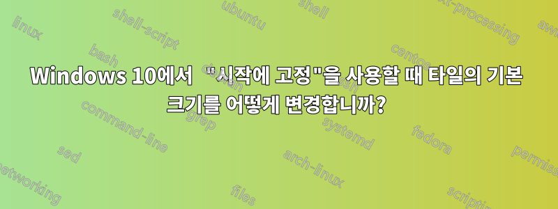 Windows 10에서 "시작에 고정"을 사용할 때 타일의 기본 크기를 어떻게 변경합니까?