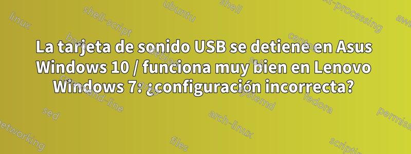 La tarjeta de sonido USB se detiene en Asus Windows 10 / funciona muy bien en Lenovo Windows 7: ¿configuración incorrecta?