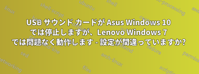 USB サウンド カードが Asus Windows 10 では停止しますが、Lenovo Windows 7 では問題なく動作します - 設定が間違っていますか?