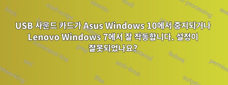 USB 사운드 카드가 Asus Windows 10에서 중지되거나 Lenovo Windows 7에서 잘 작동합니다. 설정이 잘못되었나요?
