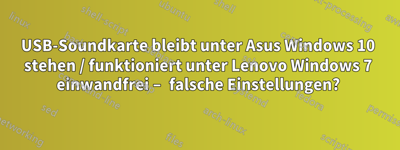 USB-Soundkarte bleibt unter Asus Windows 10 stehen / funktioniert unter Lenovo Windows 7 einwandfrei – falsche Einstellungen?